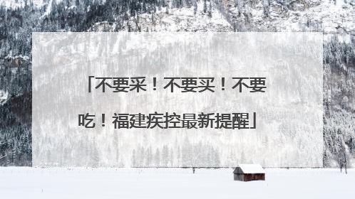 不要采！不要买！不要吃！福建疾控最新提醒