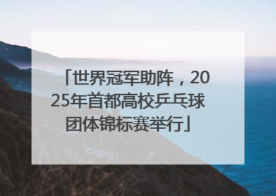 世界冠军助阵,2025年首都高校乒乓球团体锦标赛举行