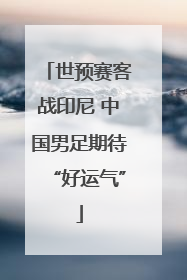 世预赛客战印尼 中国男足期待“好运气”