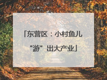 东营区：小村鱼儿“游”出大产业
