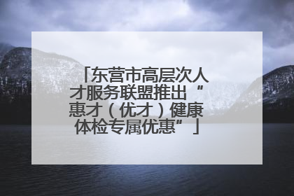 东营市高层次人才服务联盟推出“惠才（优才）健康体检专属优惠”