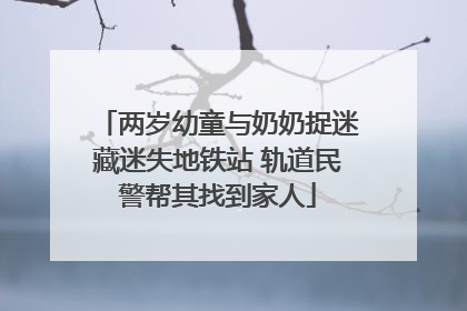 两岁幼童与奶奶捉迷藏迷失地铁站 轨道民警帮其找到家人