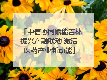 中信协同赋能吉林振兴产融联动 激活医药产业新动能