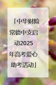中华财险常德中支启动2025年高考爱心助考活动