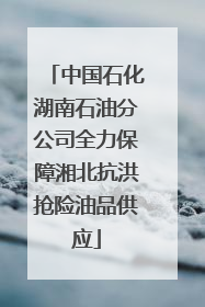 中国石化湖南石油分公司全力保障湘北抗洪抢险油品供应