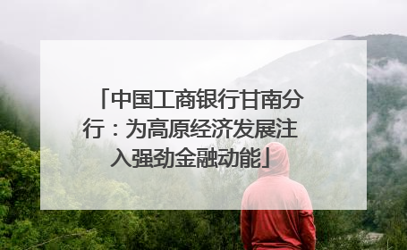 中国工商银行甘南分行：为高原经济发展注入强劲金融动能