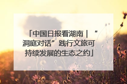 中国日报看湖南｜“洞庭对话”践行文旅可持续发展的生态之约