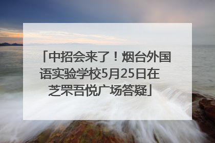 中招会来了！烟台外国语实验学校5月25日在芝罘吾悦广场答疑