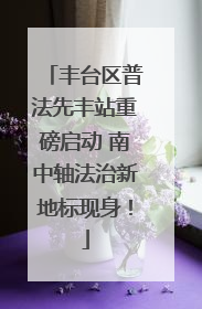 丰台区普法先丰站重磅启动 南中轴法治新地标现身！