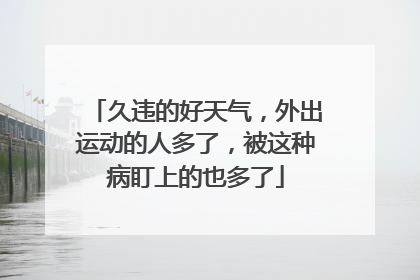 久违的好天气，外出运动的人多了，被这种病盯上的也多了