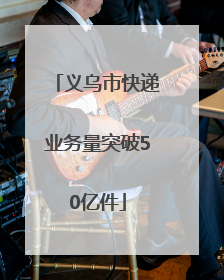 义乌市快递业务量突破50亿件