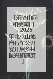 乐骑山间 和美南口：2025年北京山地自行车公开赛开启乡村振兴加速度