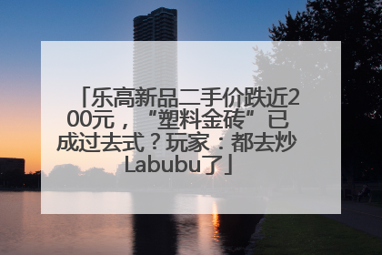 乐高新品二手价跌近200元，“塑料金砖”已成过去式？玩家：都去炒Labubu了