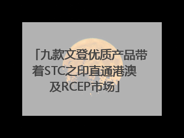 九款文登优质产品带着STC之印直通港澳及RCEP市场