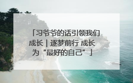 习爷爷的话引领我们成长｜逐梦前行 成长为“最好的自己”