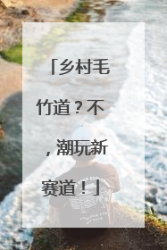 乡村毛竹道？不，潮玩新赛道！