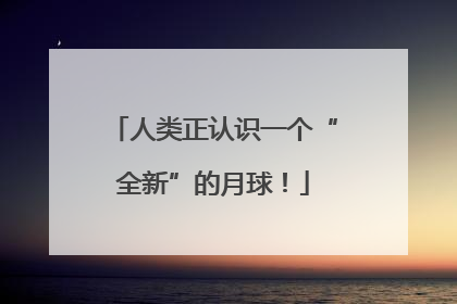 人类正认识一个“全新”的月球！
