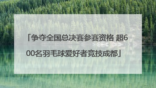 争夺全国总决赛参赛资格 超600名羽毛球爱好者竞技成都