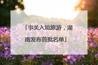 事关入境旅游，湖南发布首批名单