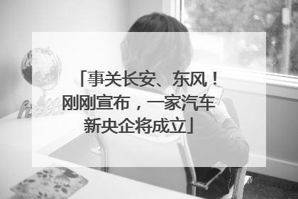 事关长安、东风！刚刚宣布，一家汽车新央企将成立