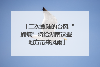 二次登陆的台风“蝴蝶”将给湖南这些地方带来风雨