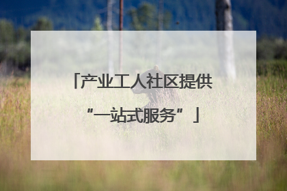 产业工人社区提供“一站式服务”
