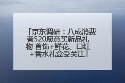 京东调研：八成消费者520愿意买新品礼物 首饰+鲜花、口红+香水礼盒受关注