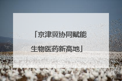 京津冀协同赋能生物医药新高地