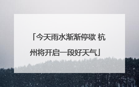 今天雨水渐渐停歇 杭州将开启一段好天气