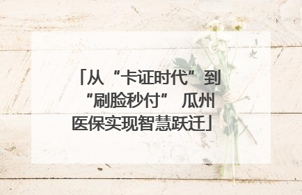从“卡证时代”到“刷脸秒付” 瓜州医保实现智慧跃迁