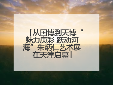 从国博到天博“魅力庚彩 跃动河海”朱炳仁艺术展在天津启幕