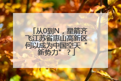 从0到N，星箭齐飞江苏省惠山高新区何以成为中国空天“新势力”？