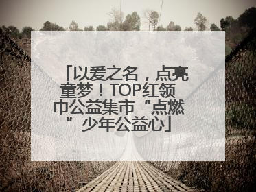 以爱之名，点亮童梦！TOP红领巾公益集市“点燃”少年公益心