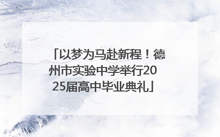 以梦为马赴新程！德州市实验中学举行2025届高中毕业典礼