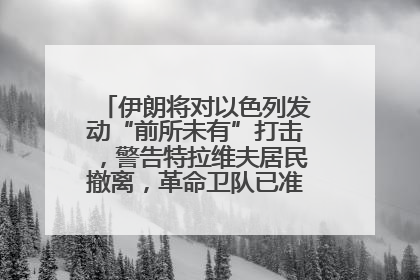 伊朗将对以色列发动“前所未有”打击，警告特拉维夫居民撤离，革命卫队已准备长期全面战争