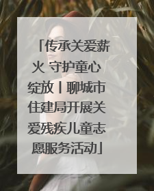 传承关爱薪火 守护童心绽放丨聊城市住建局开展关爱残疾儿童志愿服务活动