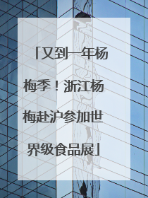 又到一年杨梅季！浙江杨梅赴沪参加世界级食品展
