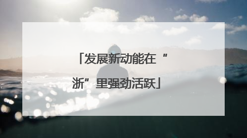 发展新动能在“浙”里强劲活跃