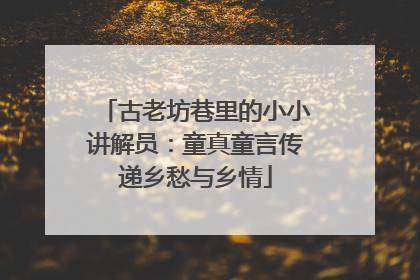古老坊巷里的小小讲解员：童真童言传递乡愁与乡情
