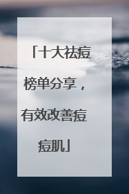 十大祛痘榜单分享，有效改善痘痘肌
