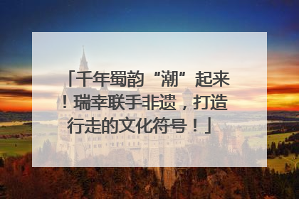 千年蜀韵“潮”起来！瑞幸联手非遗，打造行走的文化符号！