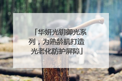 华妍光钥御光系列，为熟龄肌打造光老化防护屏障