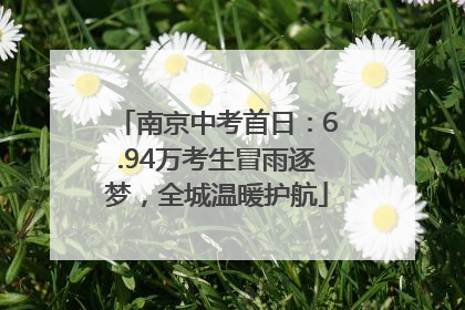 南京中考首日：6.94万考生冒雨逐梦，全城温暖护航