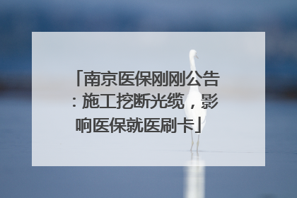 南京医保刚刚公告：施工挖断光缆，影响医保就医刷卡