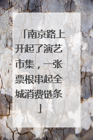 南京路上开起了演艺市集，一张票根串起全城消费链条