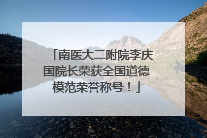 南医大二附院李庆国院长荣获全国道德模范荣誉称号！