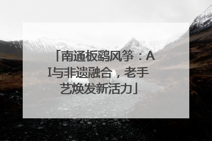 南通板鹞风筝：AI与非遗融合，老手艺焕发新活力