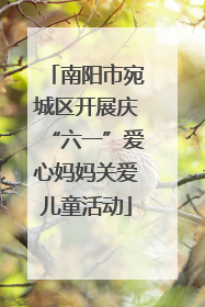 南阳市宛城区开展庆“六一”爱心妈妈关爱儿童活动