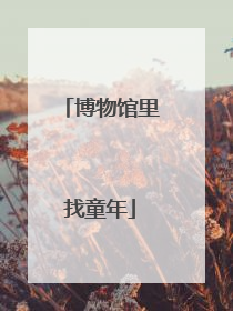 博物馆里找童年