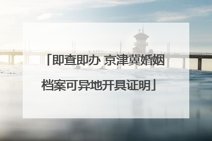 即查即办 京津冀婚姻档案可异地开具证明